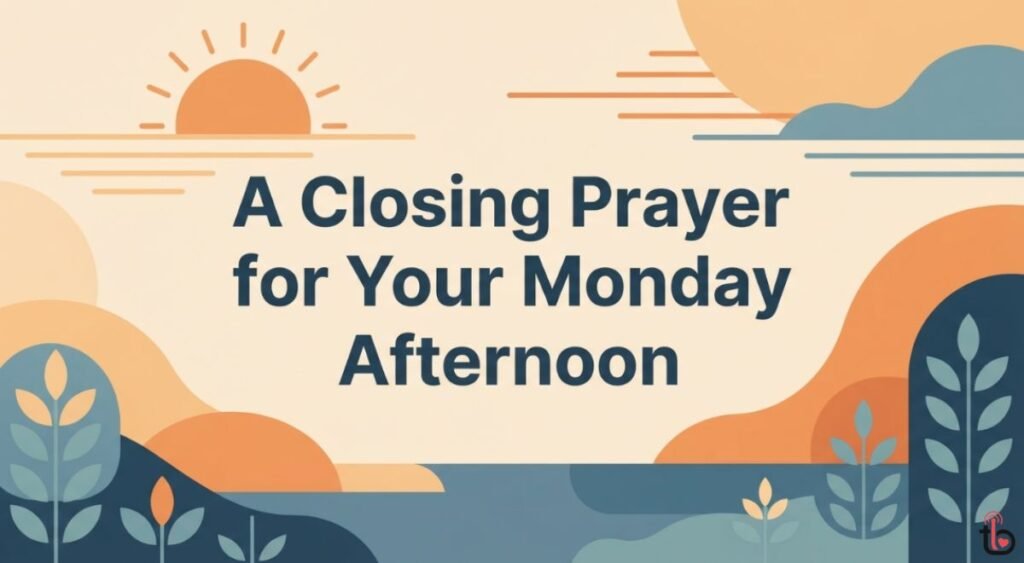 A Closing Prayer for Your Monday Afternoon