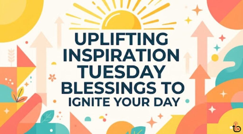 Uplifting Inspiration Tuesday Blessings to Ignite Your Day